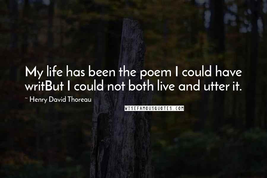 Henry David Thoreau Quotes: My life has been the poem I could have writBut I could not both live and utter it.