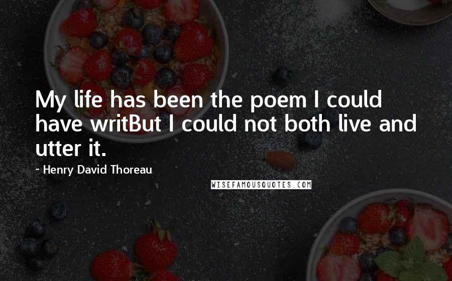 Henry David Thoreau Quotes: My life has been the poem I could have writBut I could not both live and utter it.