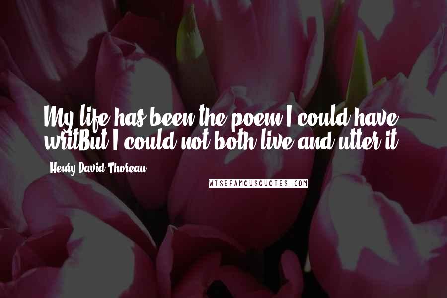 Henry David Thoreau Quotes: My life has been the poem I could have writBut I could not both live and utter it.