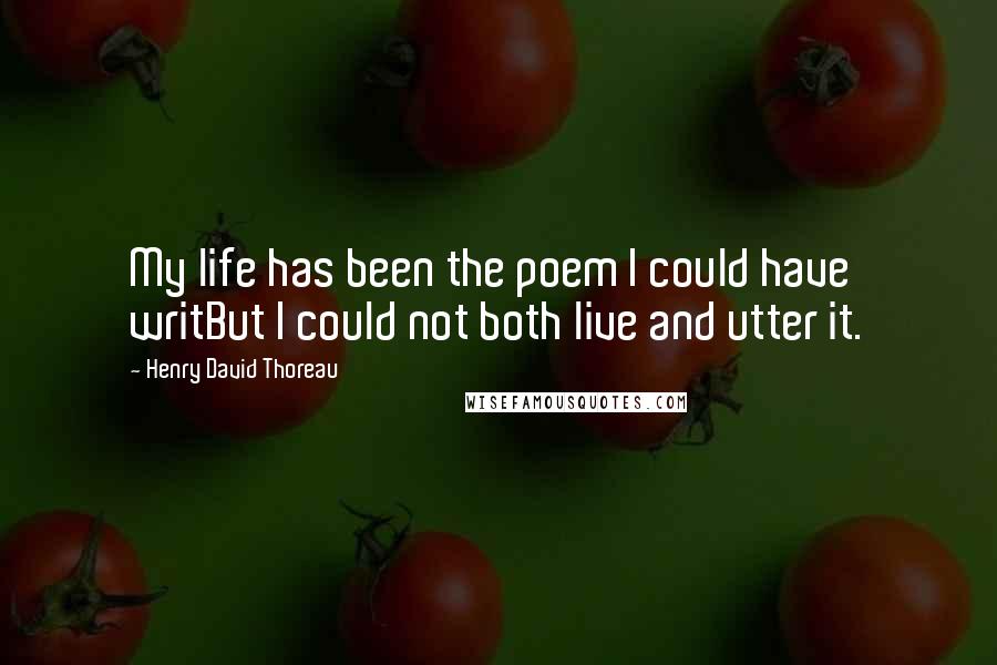 Henry David Thoreau Quotes: My life has been the poem I could have writBut I could not both live and utter it.
