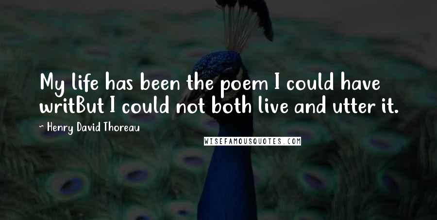 Henry David Thoreau Quotes: My life has been the poem I could have writBut I could not both live and utter it.