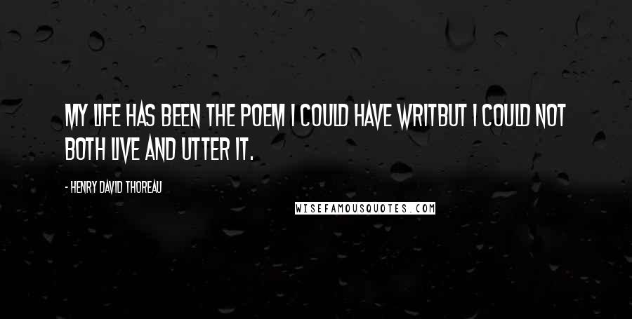 Henry David Thoreau Quotes: My life has been the poem I could have writBut I could not both live and utter it.