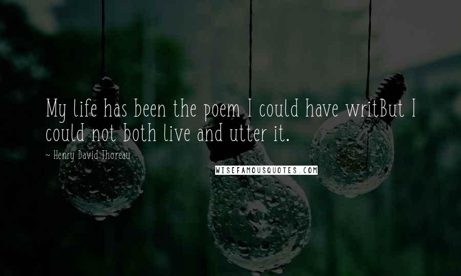 Henry David Thoreau Quotes: My life has been the poem I could have writBut I could not both live and utter it.