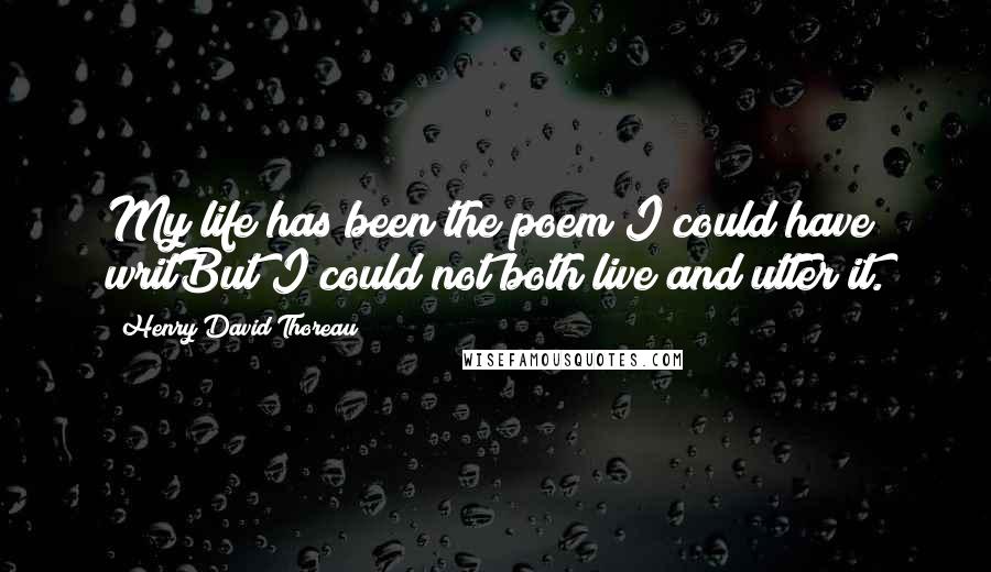 Henry David Thoreau Quotes: My life has been the poem I could have writBut I could not both live and utter it.