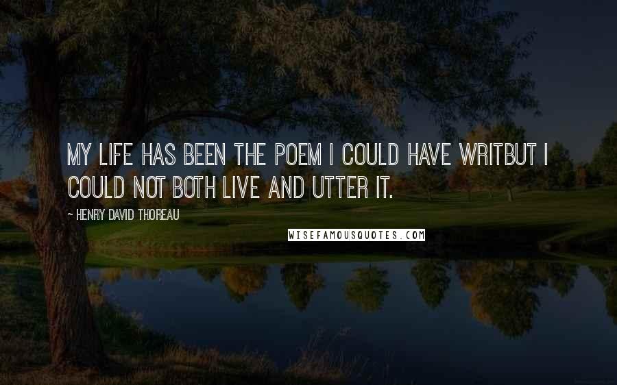 Henry David Thoreau Quotes: My life has been the poem I could have writBut I could not both live and utter it.
