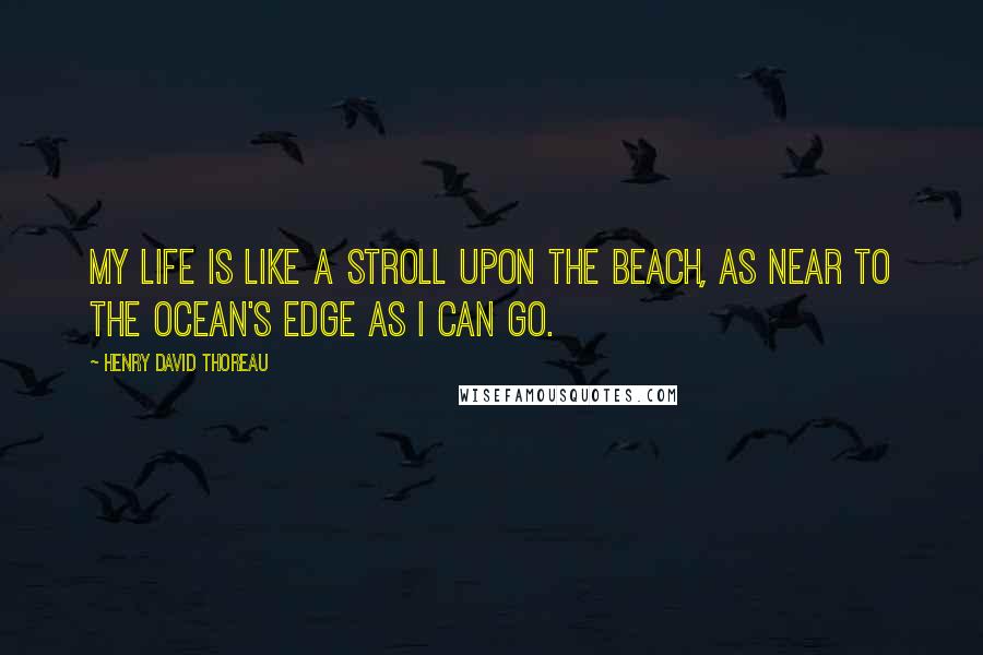 Henry David Thoreau Quotes: My life is like a stroll upon the beach, as near to the ocean's edge as I can go.