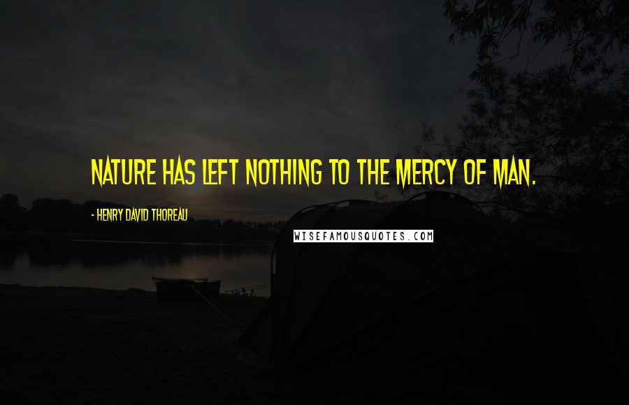 Henry David Thoreau Quotes: Nature has left nothing to the mercy of man.