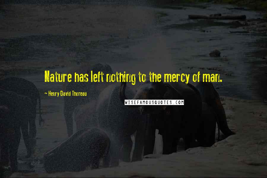 Henry David Thoreau Quotes: Nature has left nothing to the mercy of man.