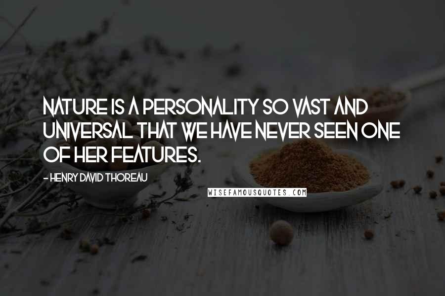 Henry David Thoreau Quotes: Nature is a personality so vast and universal that we have never seen one of her features.