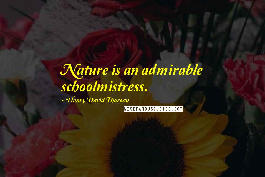 Henry David Thoreau Quotes: Nature is an admirable schoolmistress.