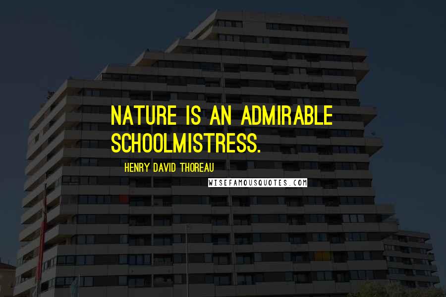 Henry David Thoreau Quotes: Nature is an admirable schoolmistress.