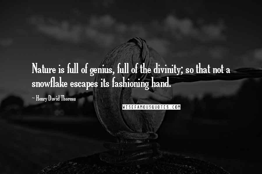 Henry David Thoreau Quotes: Nature is full of genius, full of the divinity; so that not a snowflake escapes its fashioning hand.