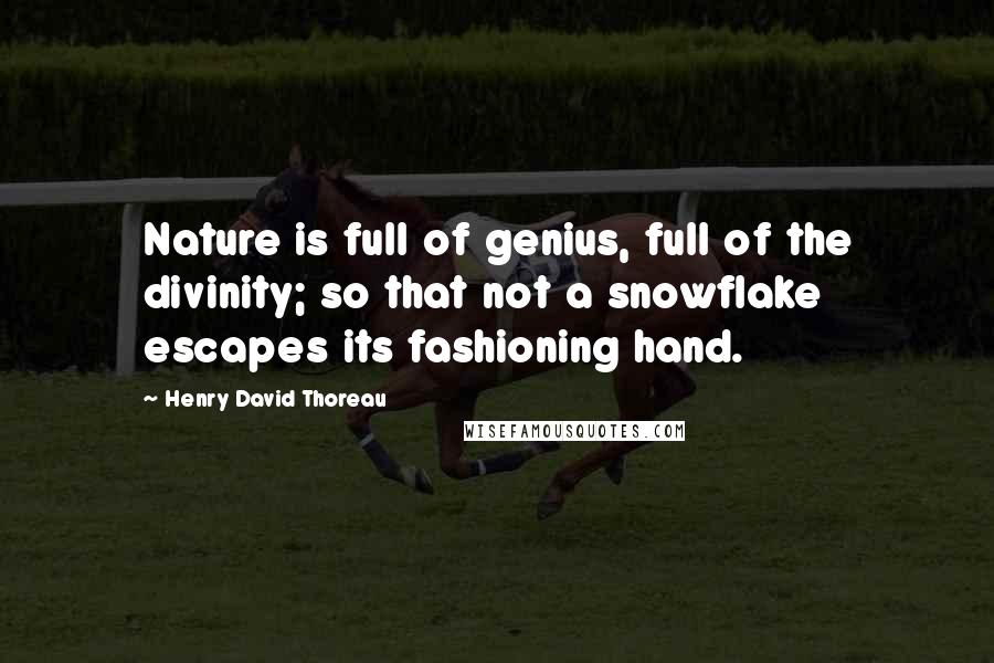 Henry David Thoreau Quotes: Nature is full of genius, full of the divinity; so that not a snowflake escapes its fashioning hand.