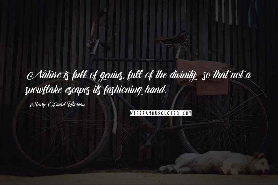 Henry David Thoreau Quotes: Nature is full of genius, full of the divinity; so that not a snowflake escapes its fashioning hand.