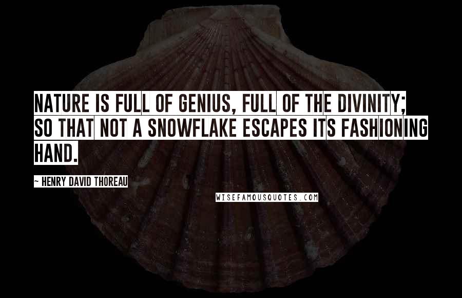 Henry David Thoreau Quotes: Nature is full of genius, full of the divinity; so that not a snowflake escapes its fashioning hand.