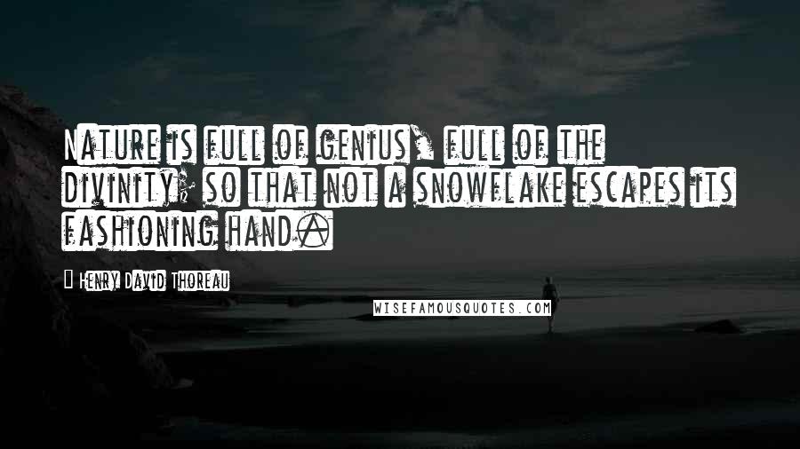 Henry David Thoreau Quotes: Nature is full of genius, full of the divinity; so that not a snowflake escapes its fashioning hand.