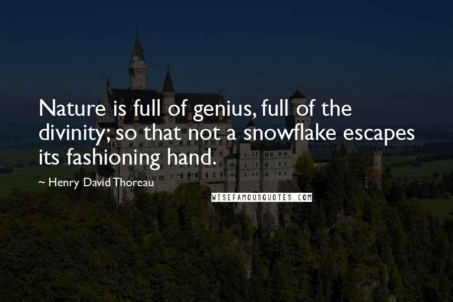 Henry David Thoreau Quotes: Nature is full of genius, full of the divinity; so that not a snowflake escapes its fashioning hand.