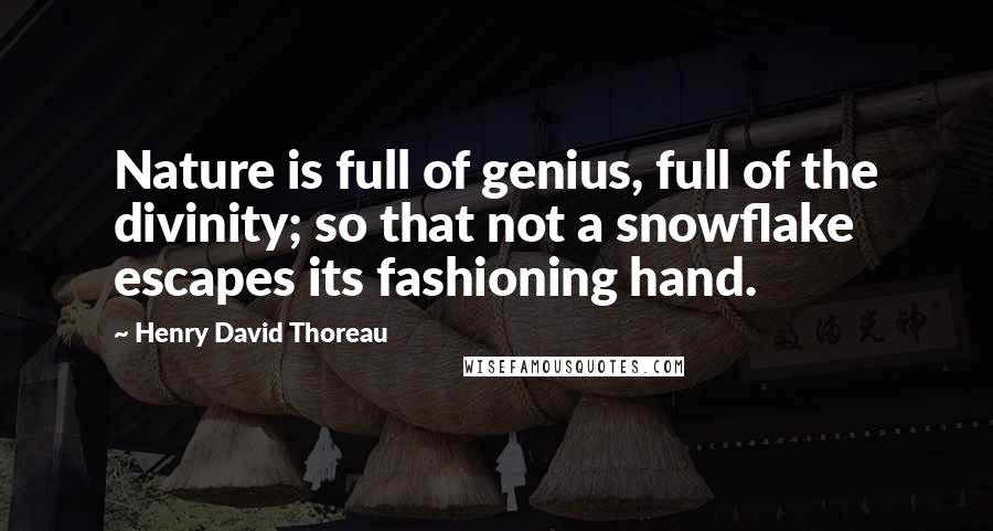 Henry David Thoreau Quotes: Nature is full of genius, full of the divinity; so that not a snowflake escapes its fashioning hand.