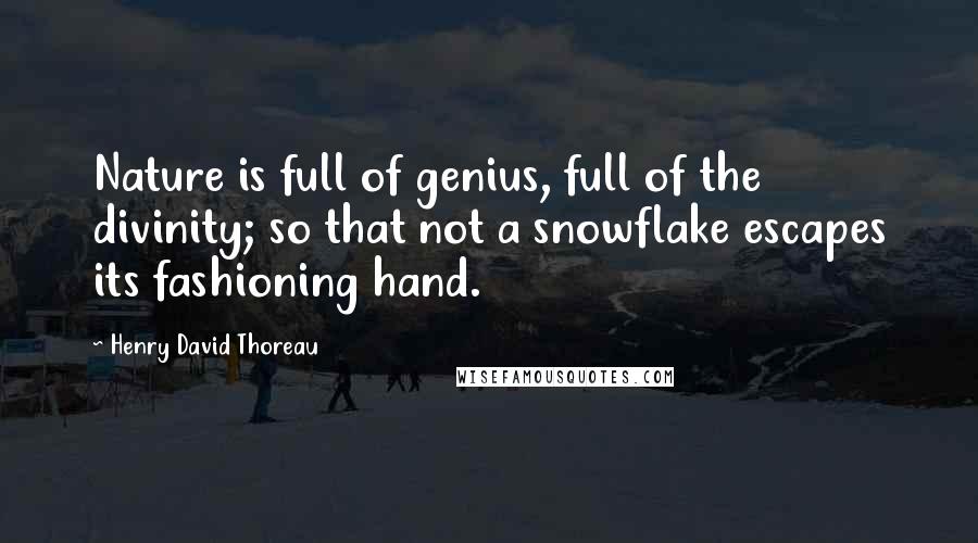 Henry David Thoreau Quotes: Nature is full of genius, full of the divinity; so that not a snowflake escapes its fashioning hand.