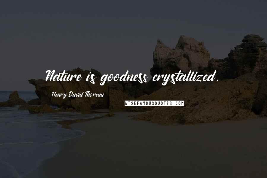 Henry David Thoreau Quotes: Nature is goodness crystallized.