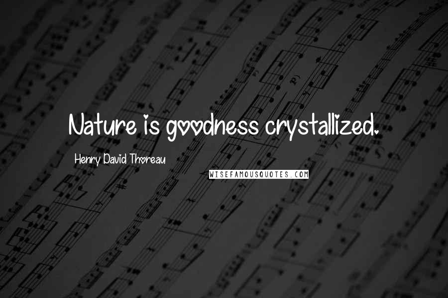 Henry David Thoreau Quotes: Nature is goodness crystallized.