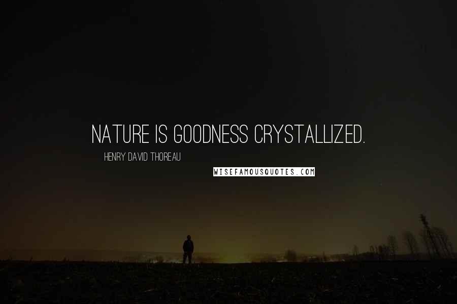 Henry David Thoreau Quotes: Nature is goodness crystallized.
