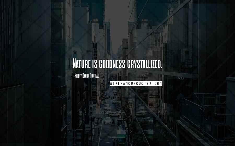 Henry David Thoreau Quotes: Nature is goodness crystallized.