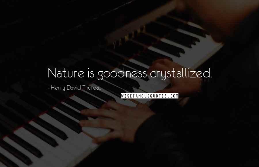 Henry David Thoreau Quotes: Nature is goodness crystallized.