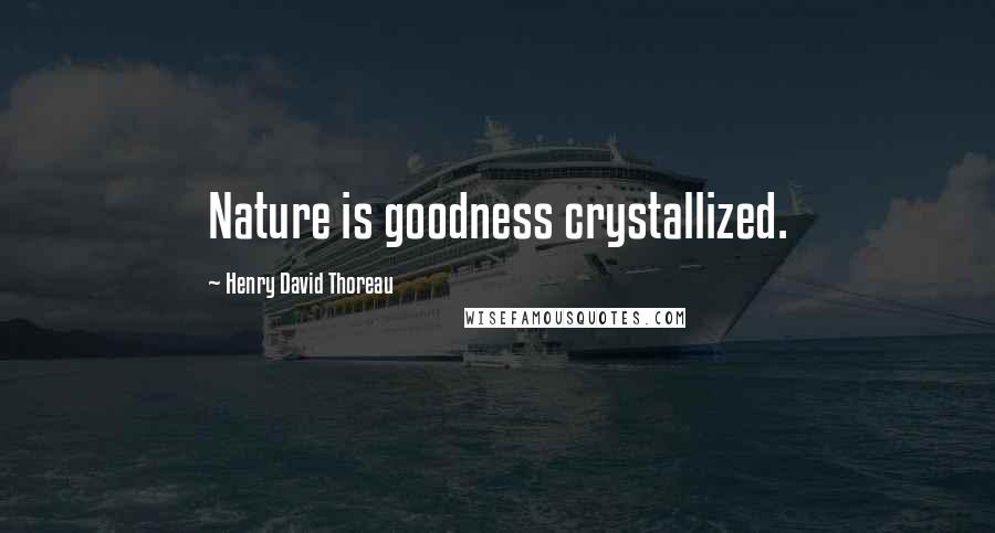 Henry David Thoreau Quotes: Nature is goodness crystallized.