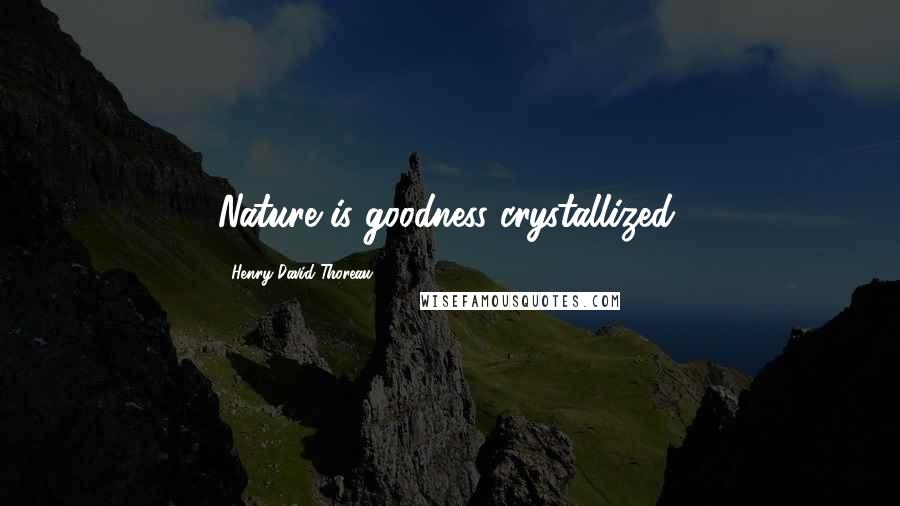 Henry David Thoreau Quotes: Nature is goodness crystallized.