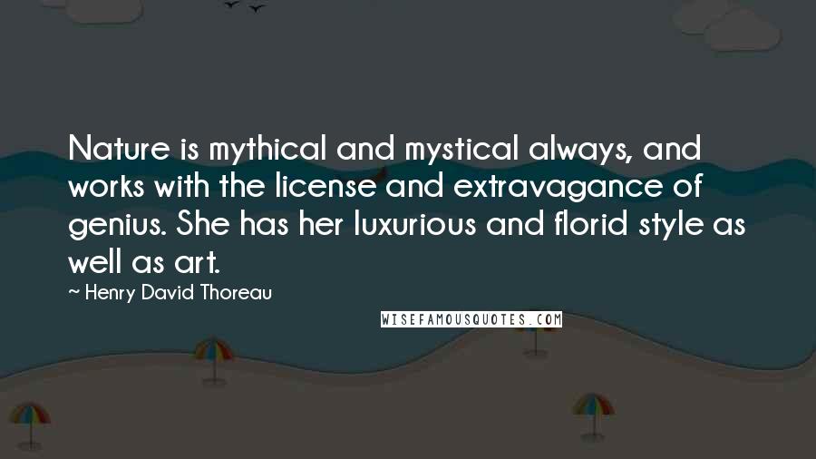 Henry David Thoreau Quotes: Nature is mythical and mystical always, and works with the license and extravagance of genius. She has her luxurious and florid style as well as art.