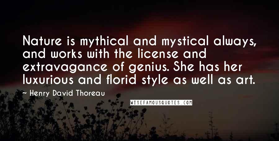 Henry David Thoreau Quotes: Nature is mythical and mystical always, and works with the license and extravagance of genius. She has her luxurious and florid style as well as art.