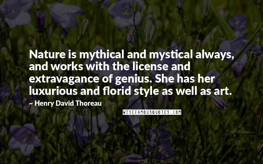 Henry David Thoreau Quotes: Nature is mythical and mystical always, and works with the license and extravagance of genius. She has her luxurious and florid style as well as art.