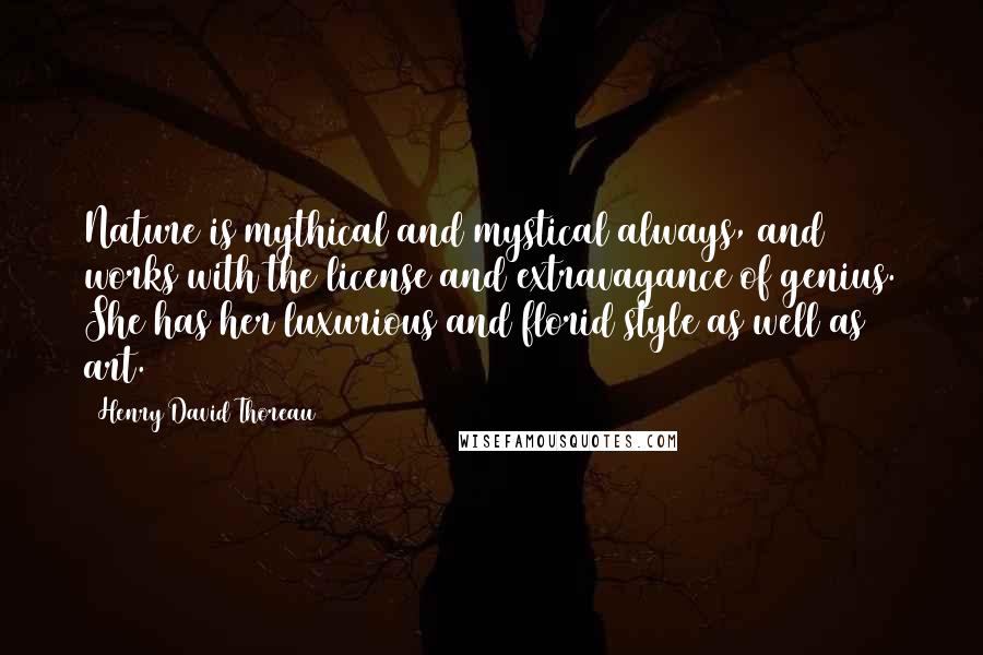 Henry David Thoreau Quotes: Nature is mythical and mystical always, and works with the license and extravagance of genius. She has her luxurious and florid style as well as art.