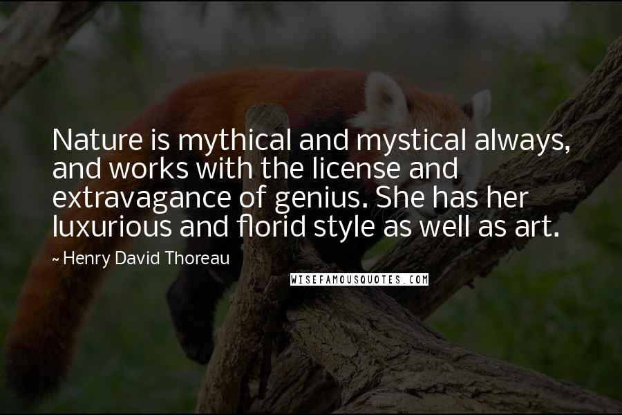 Henry David Thoreau Quotes: Nature is mythical and mystical always, and works with the license and extravagance of genius. She has her luxurious and florid style as well as art.