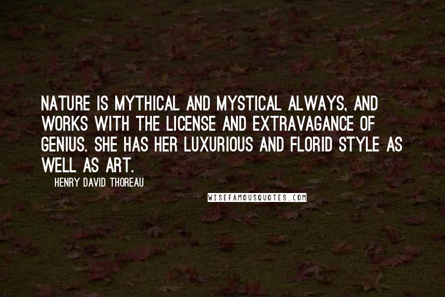 Henry David Thoreau Quotes: Nature is mythical and mystical always, and works with the license and extravagance of genius. She has her luxurious and florid style as well as art.