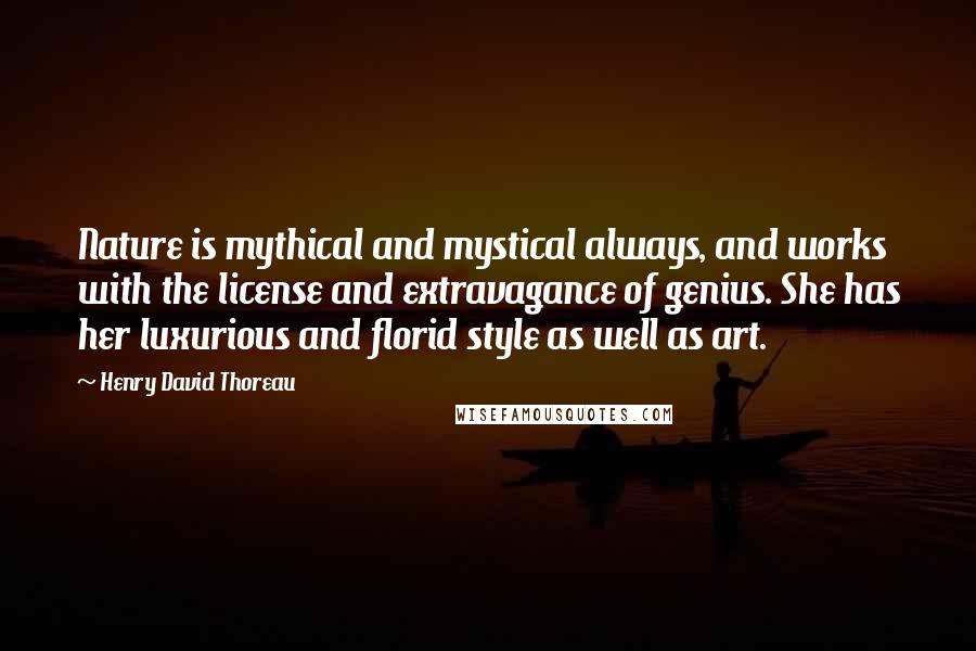 Henry David Thoreau Quotes: Nature is mythical and mystical always, and works with the license and extravagance of genius. She has her luxurious and florid style as well as art.