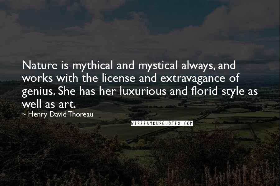Henry David Thoreau Quotes: Nature is mythical and mystical always, and works with the license and extravagance of genius. She has her luxurious and florid style as well as art.