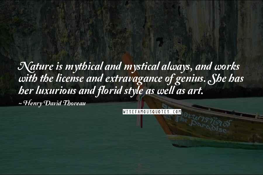 Henry David Thoreau Quotes: Nature is mythical and mystical always, and works with the license and extravagance of genius. She has her luxurious and florid style as well as art.