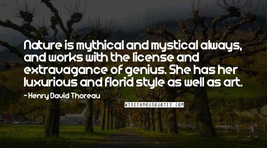 Henry David Thoreau Quotes: Nature is mythical and mystical always, and works with the license and extravagance of genius. She has her luxurious and florid style as well as art.