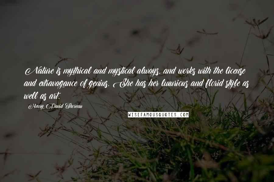Henry David Thoreau Quotes: Nature is mythical and mystical always, and works with the license and extravagance of genius. She has her luxurious and florid style as well as art.