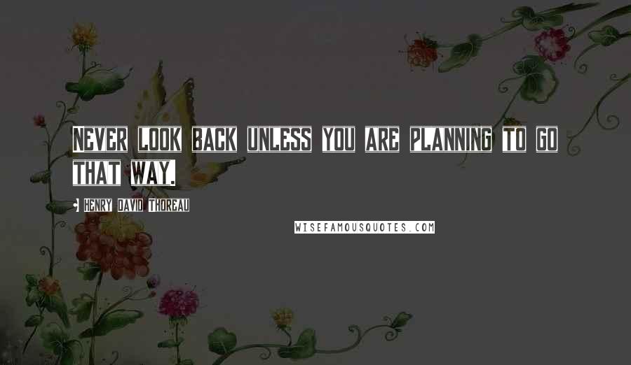 Henry David Thoreau Quotes: Never look back unless you are planning to go that way.