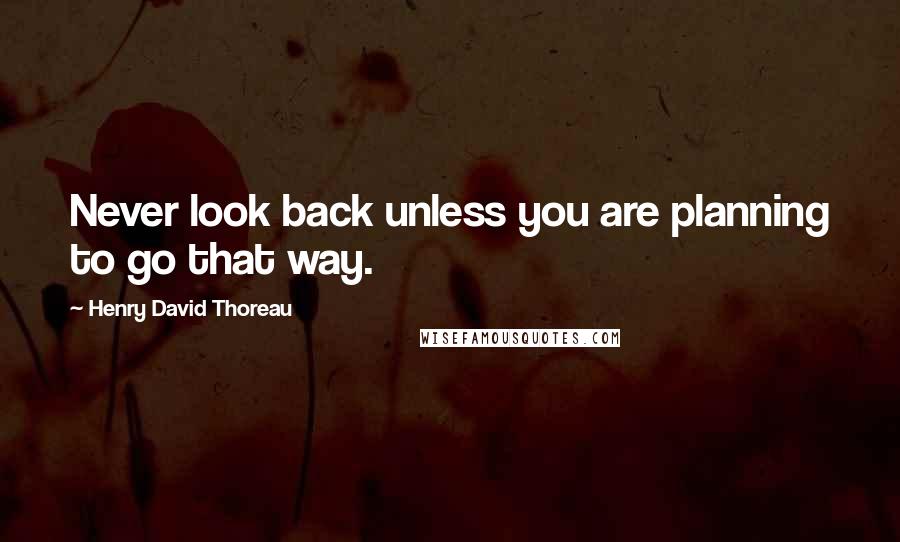Henry David Thoreau Quotes: Never look back unless you are planning to go that way.
