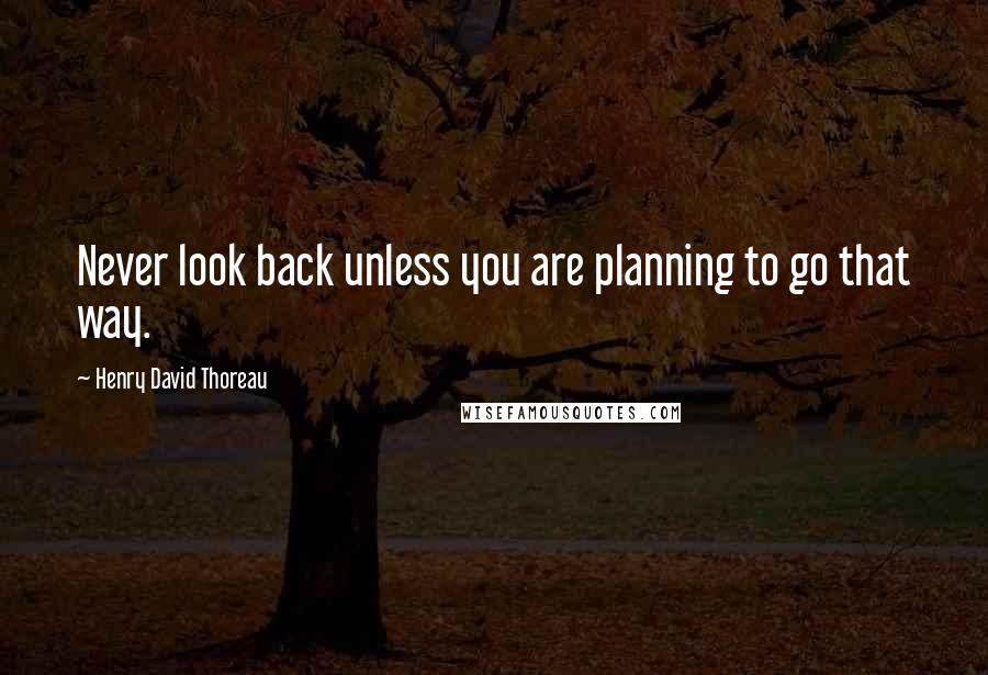 Henry David Thoreau Quotes: Never look back unless you are planning to go that way.