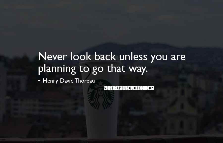 Henry David Thoreau Quotes: Never look back unless you are planning to go that way.