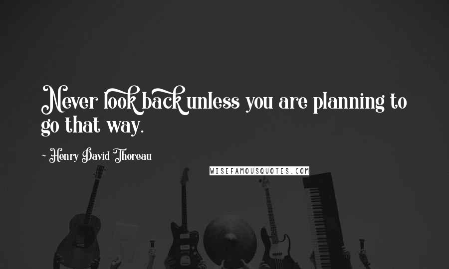 Henry David Thoreau Quotes: Never look back unless you are planning to go that way.