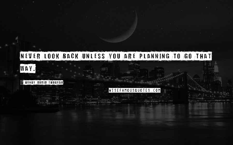 Henry David Thoreau Quotes: Never look back unless you are planning to go that way.