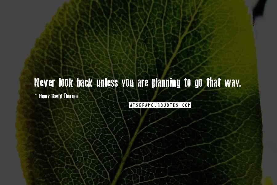 Henry David Thoreau Quotes: Never look back unless you are planning to go that way.