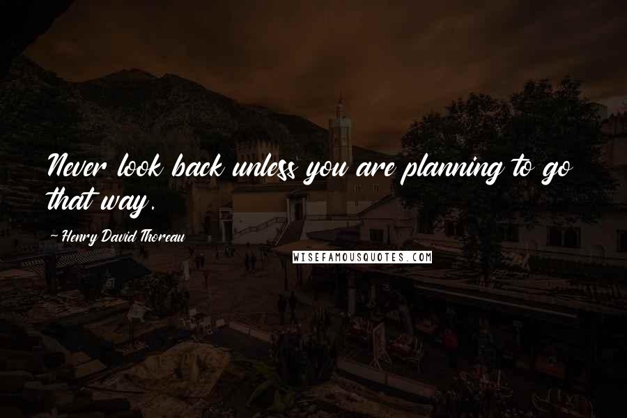Henry David Thoreau Quotes: Never look back unless you are planning to go that way.