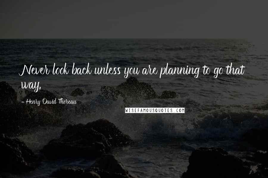 Henry David Thoreau Quotes: Never look back unless you are planning to go that way.